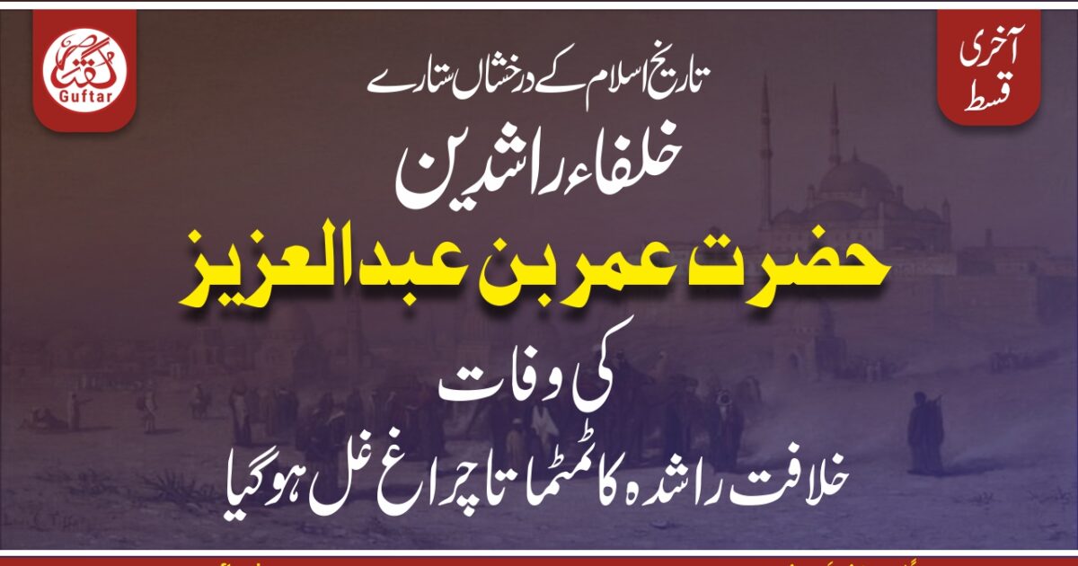 عمربن عبدالعزیز کی وفات خلافت راشدہ کا ٹمٹماتا چراغ غل ہوگیا