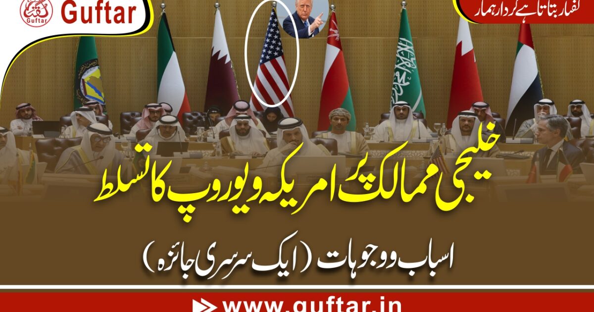 امریکہ اور یورپ خلیجی ممالک کو کنٹرول کیوں کرنا چاہتے ہیں؟ مکمل تجزیہ America aur Europe Khaleej ke Mumalik ko Control Mein Kyun Rakhna Chahte Hain? Tafseelat ke Saath