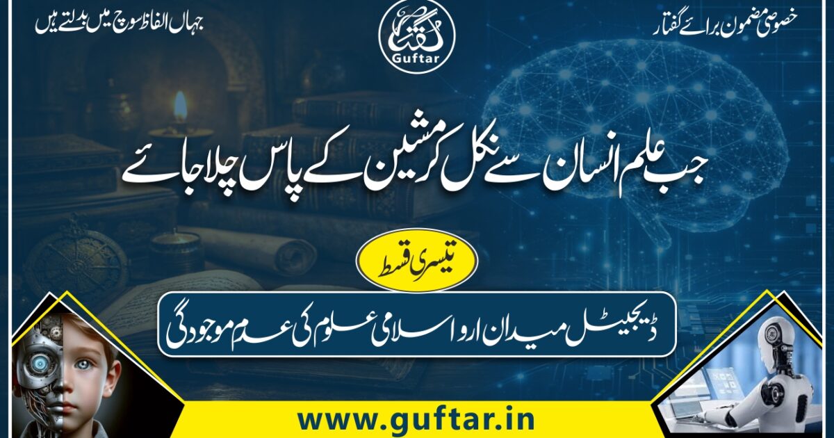 جب علم انسان سے نکل کر مشین کے پاس چلا جائے | اے آئی اور اسلامی فکر AI aur Islami Fikr Jab Ilm Insaan Se Nikal Kar Machine Ke Paas Chala Jaye Artificial Intelligence ke daur mein ilm ka insani zihin se machine ki taraf intiqal, Islami uloom par asraat aur ahl-e-ilm ki zimmedariyon par ek fikri mazmoon.